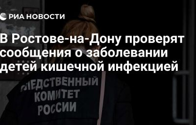 В Ростове-на-Дону проверят сообщения о заболевании детей кишечной инфекцией