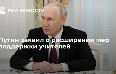 Путин заявил о расширении мер поддержки учителей