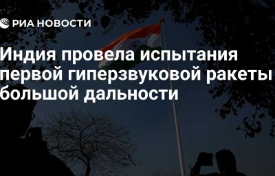 Индия провела испытания первой гиперзвуковой ракеты большой дальности