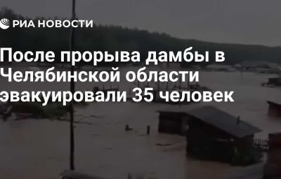 После прорыва дамбы в Челябинской области эвакуировали 35 человек