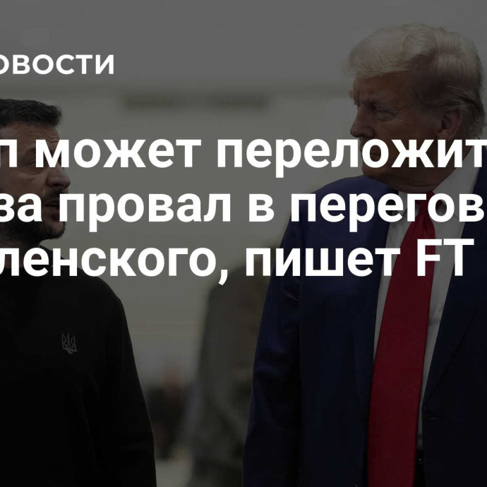 Трамп может переложить вину за провал в переговорах на Зеленского, пишет FT