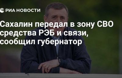 Сахалин передал в зону СВО средства РЭБ и связи, сообщил губернатор