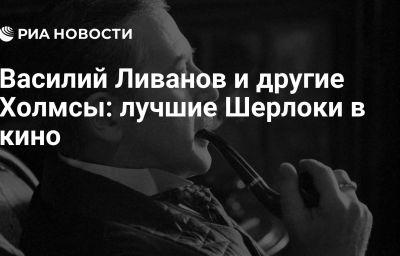 Василий Ливанов и другие Холмсы: лучшие Шерлоки в кино