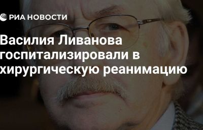 Василия Ливанова госпитализировали в хирургическую реанимацию