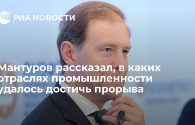 Мантуров рассказал, в каких отраслях промышленности удалось достичь прорыва