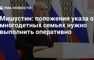 Мишустин: положения указа о многодетных семьях нужно выполнить оперативно