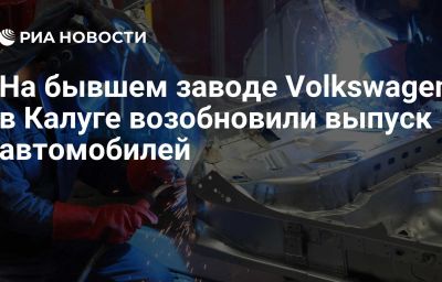 На бывшем заводе Volkswagen в Калуге возобновили выпуск автомобилей