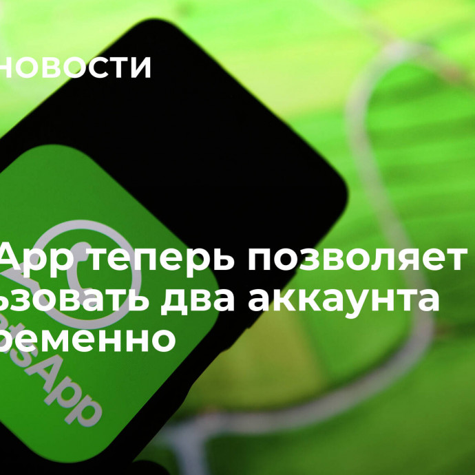 WhatsApp теперь позволяет использовать два аккаунта одновременно