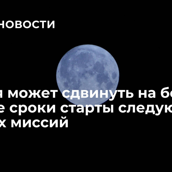 Россия может сдвинуть на более ранние сроки старты следующих лунных миссий