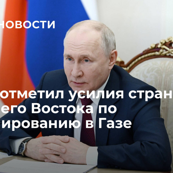 Путин отметил усилия стран Ближнего Востока по урегулированию в Газе