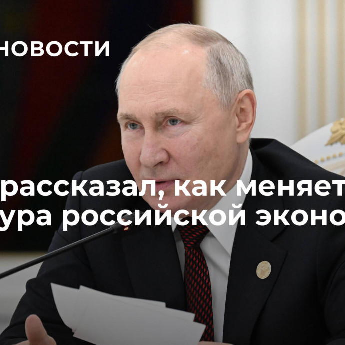 Путин рассказал, как меняется структура российской экономики