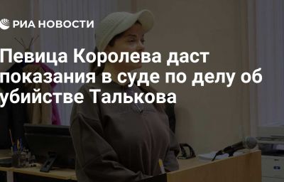 Певица Королева даст показания в суде по делу об убийстве Талькова