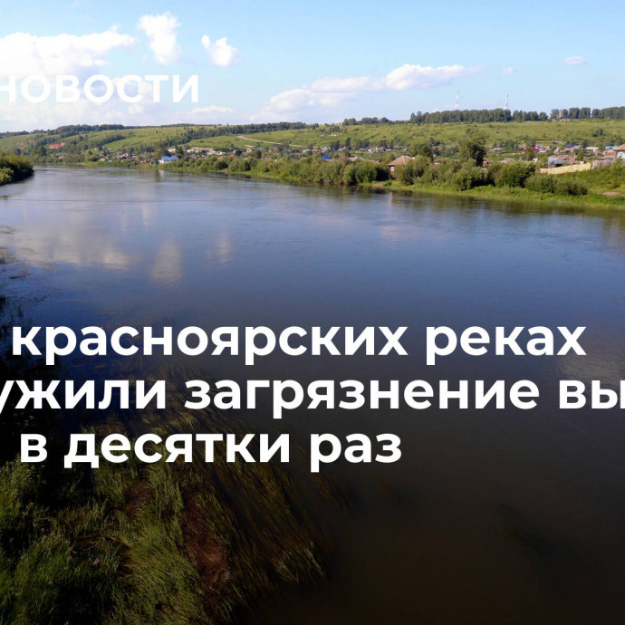 В двух красноярских реках обнаружили загрязнение выше нормы в десятки раз