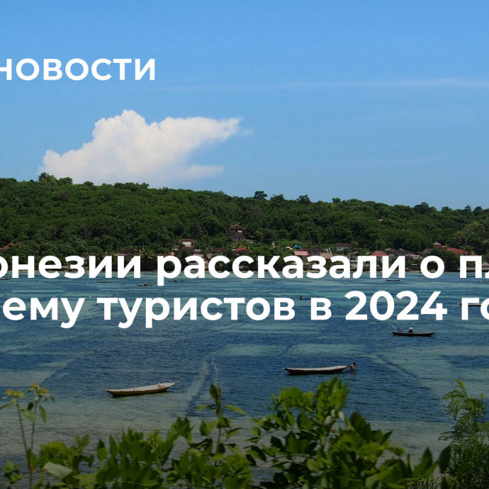 В Индонезии рассказали о планах по приему туристов в 2024 году