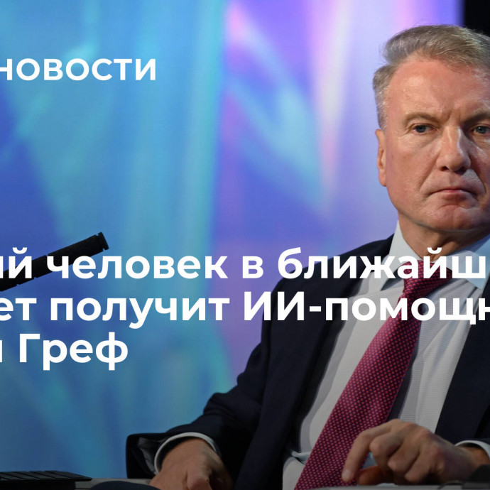 Каждый человек в ближайшие пять лет получит ИИ-помощника, заявил Греф