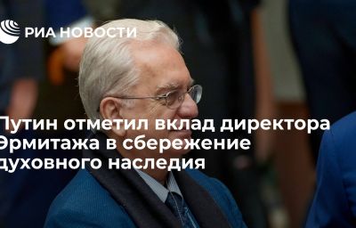 Путин отметил вклад директора Эрмитажа в сбережение духовного наследия