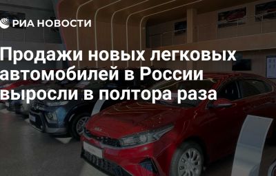 Продажи новых легковых автомобилей в России выросли в полтора раза