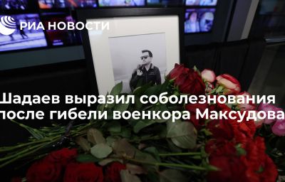 Шадаев выразил соболезнования после гибели военкора Максудова