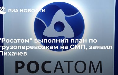 "Росатом" выполнил план по грузоперевозкам на СМП, заявил Лихачев