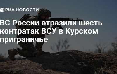 ВС России отразили шесть контратак ВСУ в Курском приграничье