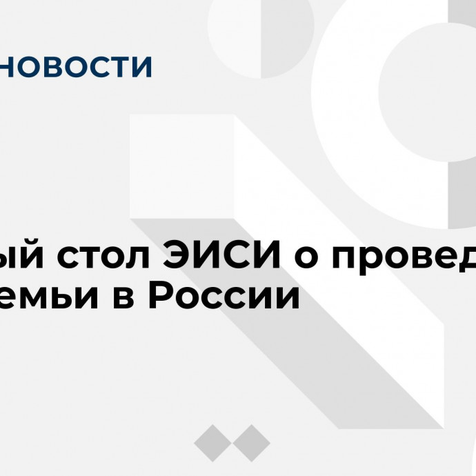 Круглый стол ЭИСИ о проведении Года семьи в России