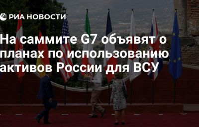 На саммите G7 объявят о планах по использованию активов России для ВСУ