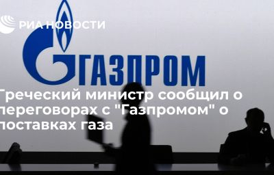 Греческий министр сообщил о переговорах с "Газпромом" о поставках газа