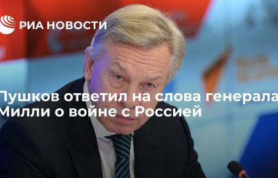 Пушков ответил на слова генерала Милли о войне с Россией