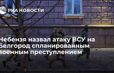 Небензя назвал атаку ВСУ на Белгород спланированным военным преступлением